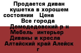 Продается диван-кушетка в хорошем состоянии › Цена ­ 2 000 - Все города, Домодедовский р-н Мебель, интерьер » Диваны и кресла   . Алтайский край,Алейск г.